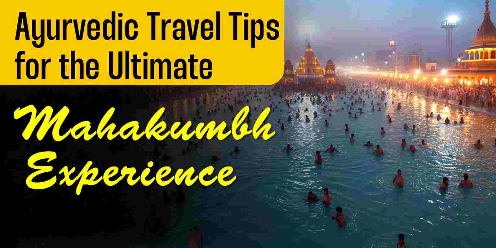 Ayurvedic Travel Tips for the Ultimate Mahakumbh Experience